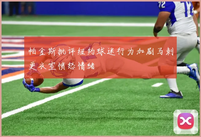 帕金斯批评纽约球迷行为加剧马刺更衣室愤怒情绪