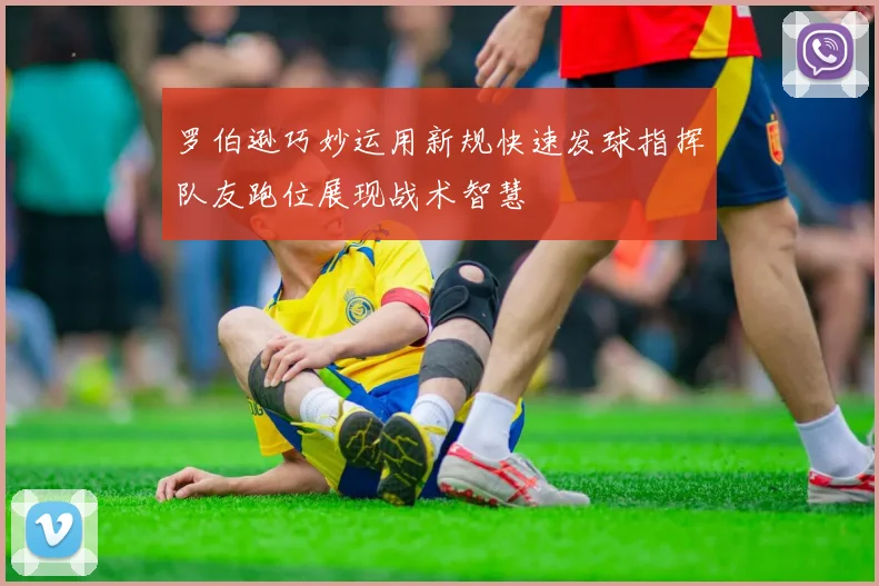 罗伯逊巧妙运用新规快速发球指挥队友跑位展现战术智慧